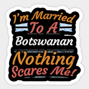 I'm Married To A Botswanan Nothing Scares Me - Gift for Botswanan From Botswana Africa,Southern Africa, Sticker